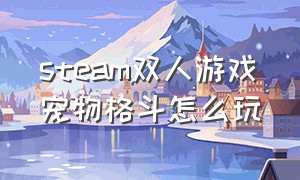 steam双人游戏宠物格斗怎么玩