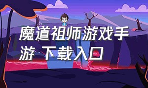 魔道祖师游戏手游 下载入口