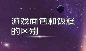 游戏面包和饭糕的区别