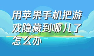 用苹果手机把游戏隐藏到哪儿了怎么办