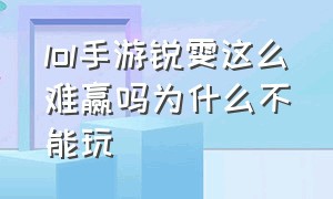 lol手游锐雯这么难赢吗为什么不能玩