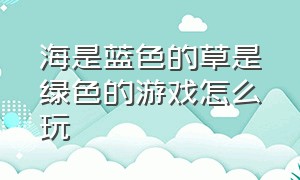 海是蓝色的草是绿色的游戏怎么玩