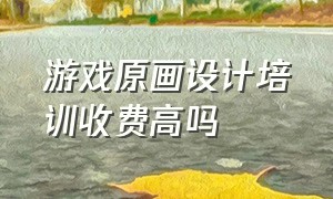 游戏原画设计培训收费高吗