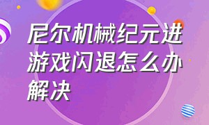 尼尔机械纪元进游戏闪退怎么办解决