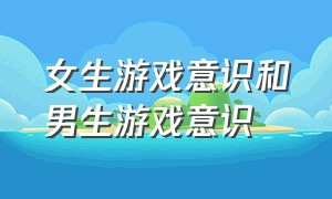 女生游戏意识和男生游戏意识