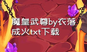 魔皇武尊by衣落成火txt下载