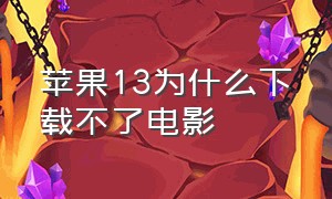 苹果13为什么下载不了电影