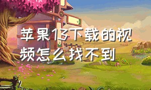 苹果13下载的视频怎么找不到