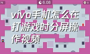 vivo手机怎么在打游戏时分屏操作视频