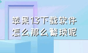 苹果13下载软件怎么那么繁琐呢