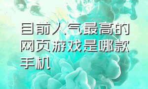 目前人气最高的网页游戏是哪款手机