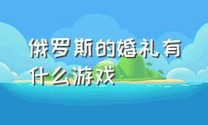 俄罗斯的婚礼有什么游戏