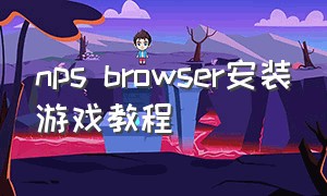 nps browser安装游戏教程