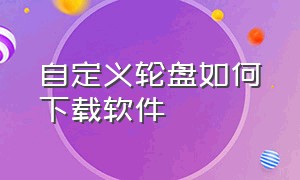 自定义轮盘如何下载软件