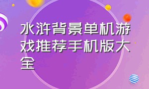 水浒背景单机游戏推荐手机版大全