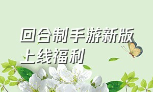 回合制手游新版上线福利