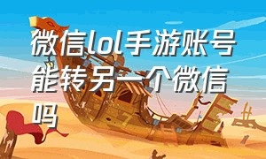 微信lol手游账号能转另一个微信吗