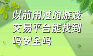 以前用过的游戏交易平台能找到吗安全吗