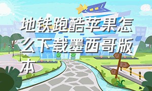 地铁跑酷苹果怎么下载墨西哥版本