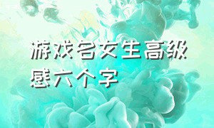 游戏名女生高级感六个字