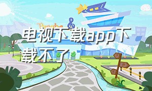 电视下载app下载不了