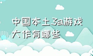 中国本土3a游戏大作有哪些