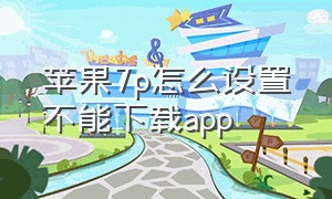 苹果7p怎么设置不能下载app