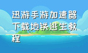 迅游手游加速器下载地铁逃生教程