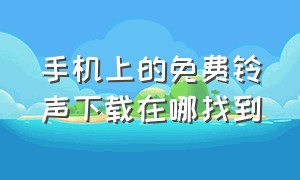 手机上的免费铃声下载在哪找到