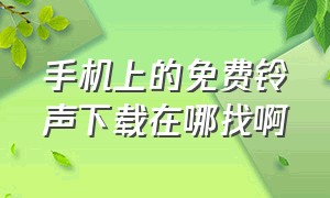 手机上的免费铃声下载在哪找啊