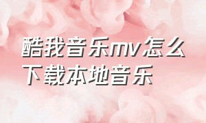 酷我音乐mv怎么下载本地音乐