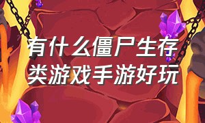 有什么僵尸生存类游戏手游好玩