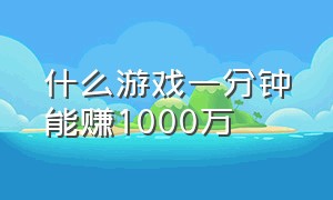 什么游戏一分钟能赚1000万