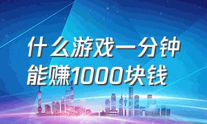 什么游戏一分钟能赚1000块钱