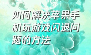 如何解决苹果手机玩游戏闪退问题的方法