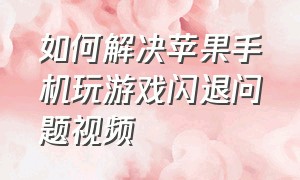 如何解决苹果手机玩游戏闪退问题视频