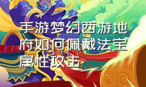 手游梦幻西游地府如何佩戴法宝属性攻击