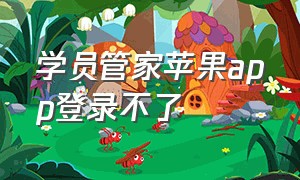 学员管家苹果app登录不了