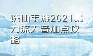 诛仙手游2021暴力流天音加点攻略