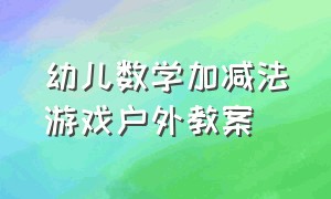 幼儿数学加减法游戏户外教案