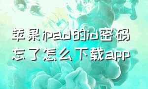 苹果ipad的id密码忘了怎么下载app