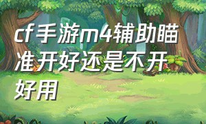 cf手游m4辅助瞄准开好还是不开好用