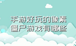 手游好玩的像素僵尸游戏有哪些