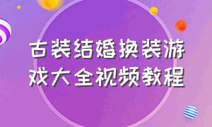 古装结婚换装游戏大全视频教程