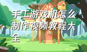 手工游戏机怎么制作视频教程大全