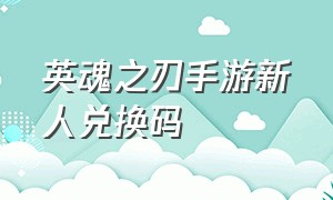 英魂之刃手游新人兑换码