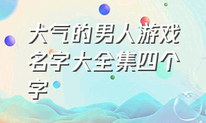 大气的男人游戏名字大全集四个字