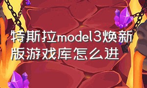 特斯拉model3焕新版游戏库怎么进