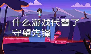 什么游戏代替了守望先锋