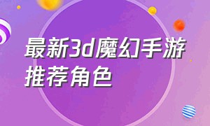 最新3d魔幻手游推荐角色